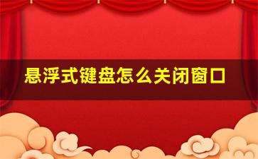 悬浮式键盘怎么关闭窗口