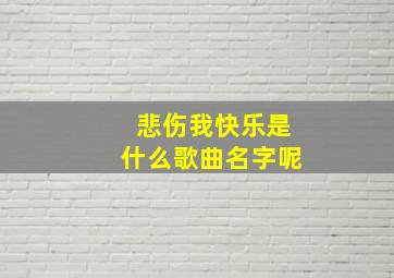 悲伤我快乐是什么歌曲名字呢