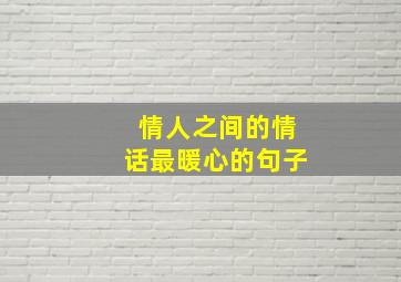 情人之间的情话最暖心的句子