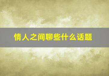 情人之间聊些什么话题