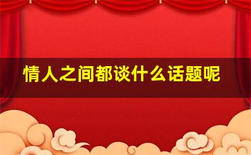 情人之间都谈什么话题呢