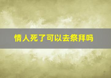 情人死了可以去祭拜吗