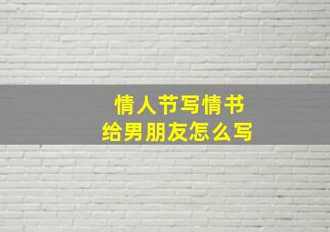 情人节写情书给男朋友怎么写