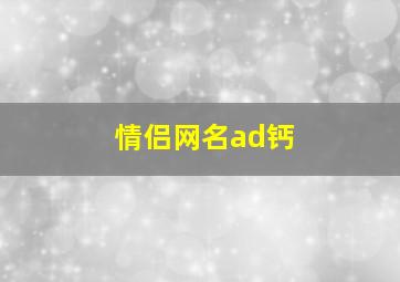 情侣网名ad钙