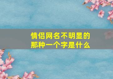 情侣网名不明显的那种一个字是什么