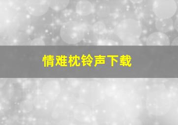 情难枕铃声下载