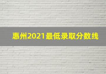 惠州2021最低录取分数线