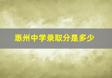 惠州中学录取分是多少