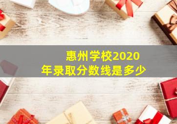 惠州学校2020年录取分数线是多少