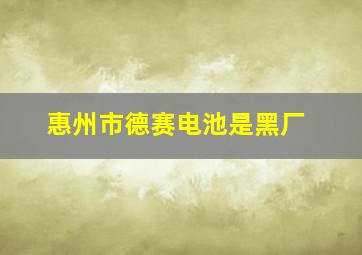 惠州市德赛电池是黑厂