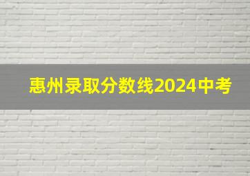 惠州录取分数线2024中考