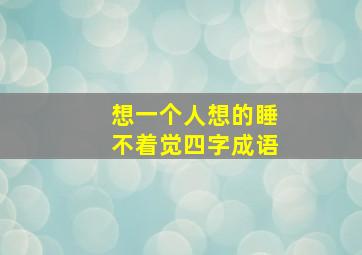 想一个人想的睡不着觉四字成语