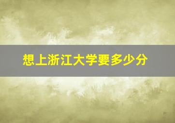 想上浙江大学要多少分