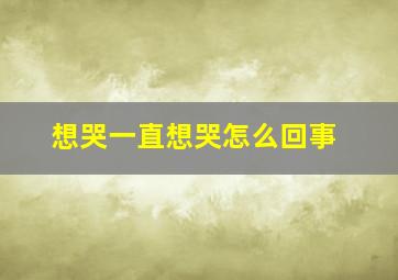 想哭一直想哭怎么回事