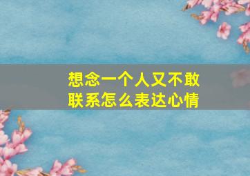 想念一个人又不敢联系怎么表达心情