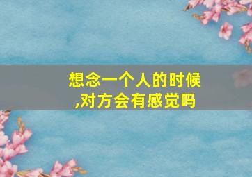 想念一个人的时候,对方会有感觉吗