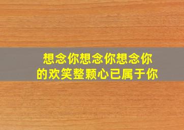 想念你想念你想念你的欢笑整颗心已属于你