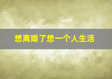 想离婚了想一个人生活