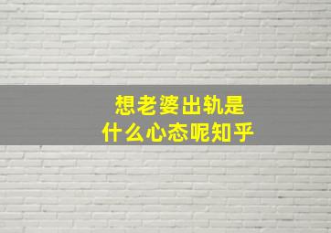 想老婆出轨是什么心态呢知乎