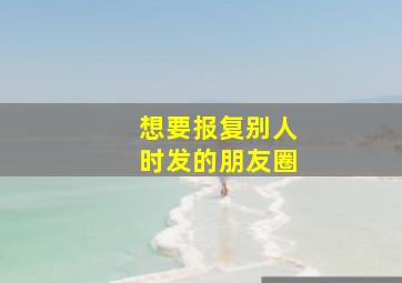 想要报复别人时发的朋友圈