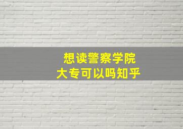 想读警察学院大专可以吗知乎