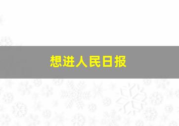 想进人民日报