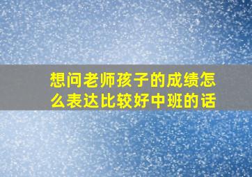 想问老师孩子的成绩怎么表达比较好中班的话