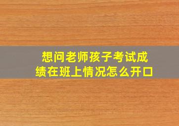 想问老师孩子考试成绩在班上情况怎么开口