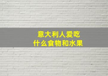 意大利人爱吃什么食物和水果