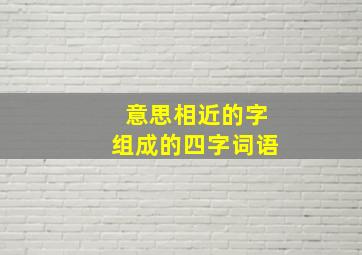 意思相近的字组成的四字词语