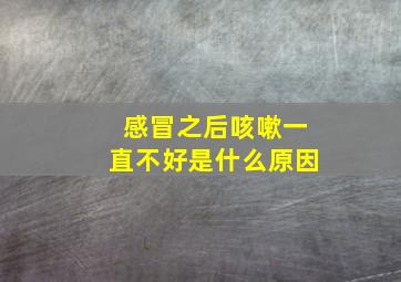 感冒之后咳嗽一直不好是什么原因