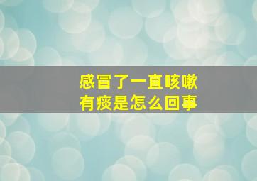 感冒了一直咳嗽有痰是怎么回事