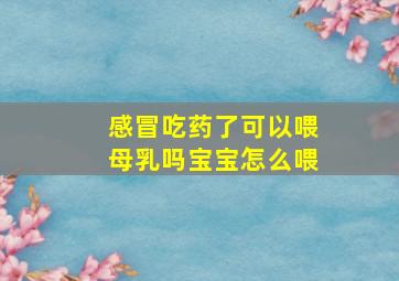 感冒吃药了可以喂母乳吗宝宝怎么喂