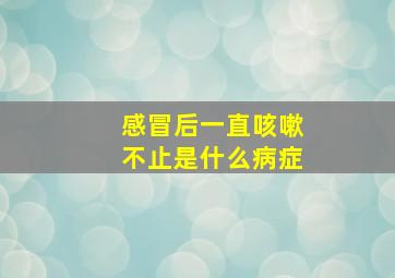 感冒后一直咳嗽不止是什么病症