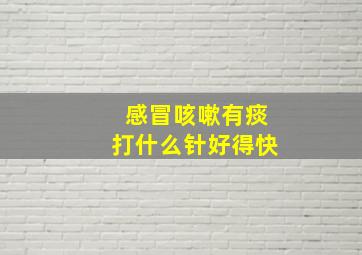 感冒咳嗽有痰打什么针好得快