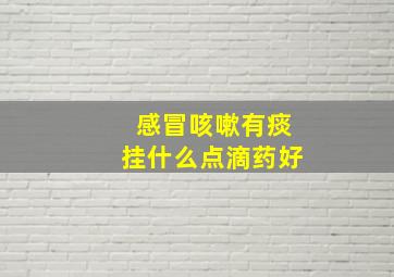 感冒咳嗽有痰挂什么点滴药好