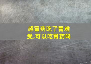 感冒药吃了胃难受,可以吃胃药吗