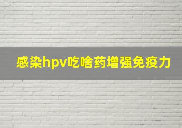 感染hpv吃啥药增强免疫力