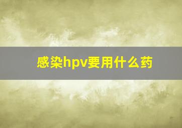 感染hpv要用什么药