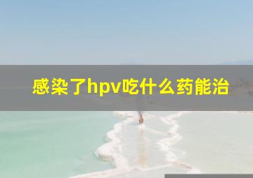 感染了hpv吃什么药能治