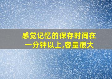 感觉记忆的保存时间在一分钟以上,容量很大