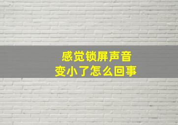 感觉锁屏声音变小了怎么回事