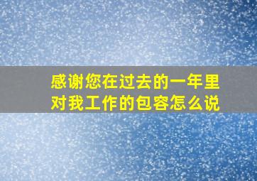 感谢您在过去的一年里对我工作的包容怎么说