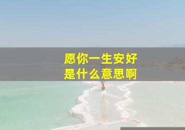 愿你一生安好是什么意思啊