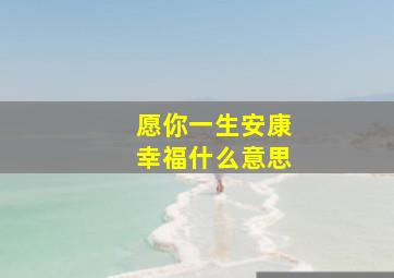 愿你一生安康幸福什么意思