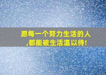 愿每一个努力生活的人,都能被生活温以待!