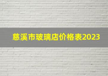 慈溪市玻璃店价格表2023