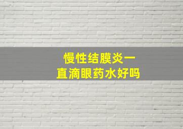 慢性结膜炎一直滴眼药水好吗