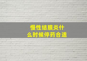 慢性结膜炎什么时候停药合适