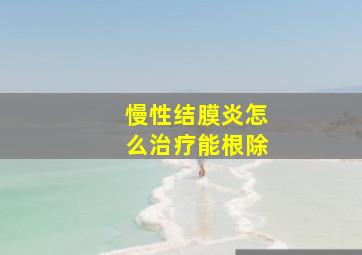 慢性结膜炎怎么治疗能根除